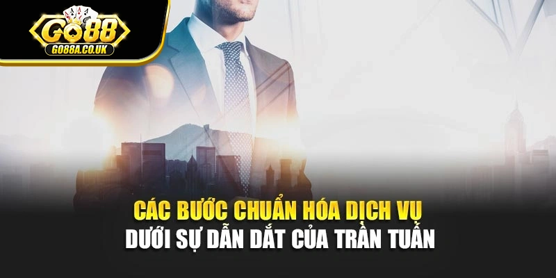 Các bước chuẩn hóa dịch vụ dưới sự dẫn dắt của Trần Tuấn