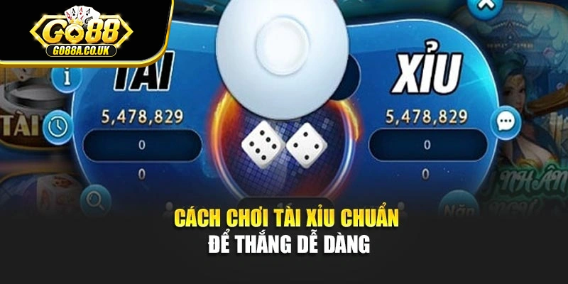 Cách chơi Tài Xỉu chuẩn để thắng dễ dàng