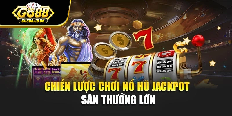 Chiến lược chơi nổ hũ Jackpot săn thưởng lớn