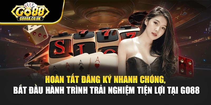 Hoàn tất đăng ký nhanh chóng, bắt đầu hành trình trải nghiệm tiện lợi tại Go88