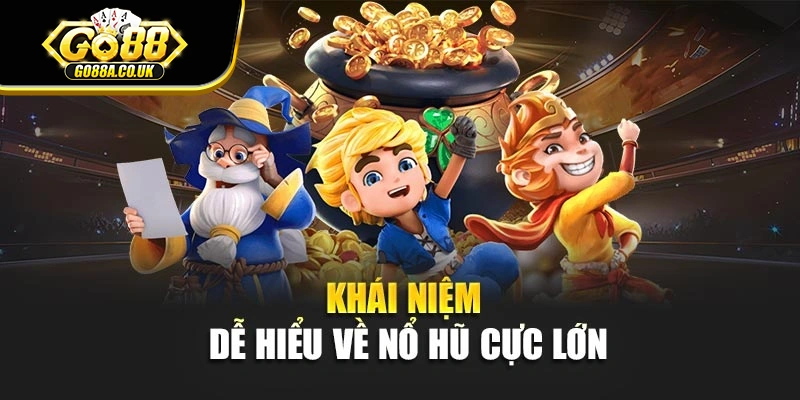 Khái niệm dễ hiểu về nổ hũ cực lớn