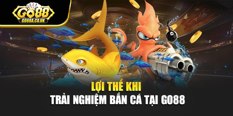 Lợi thế khi trải nghiệm bắn cá tại Go88