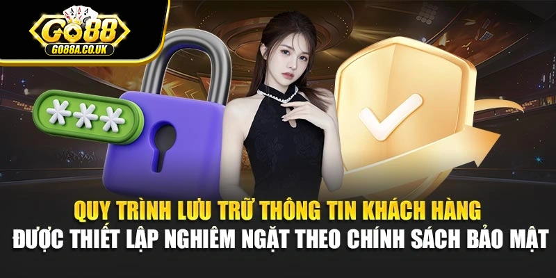 Quy trình lưu trữ thông tin khách hàng được thiết lập nghiêm ngặt theo chính sách bảo mật