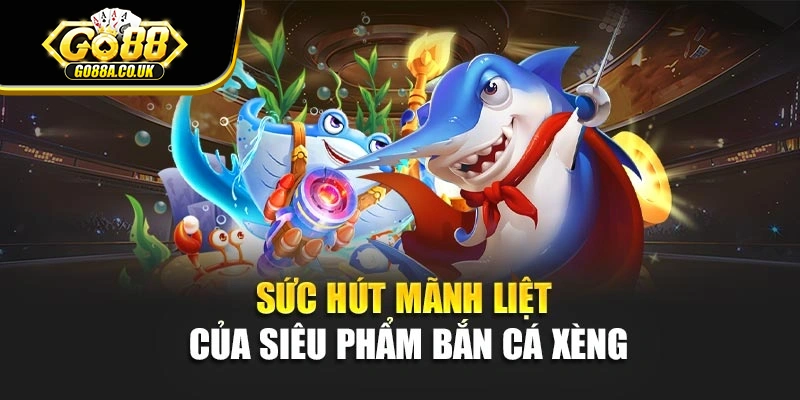 Sức hút mãnh liệt của siêu phẩm bắn cá xèng