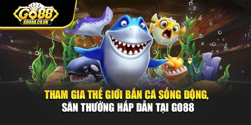 Tham gia thế giới bắn cá sống động, săn thưởng hấp dẫn tại Go88