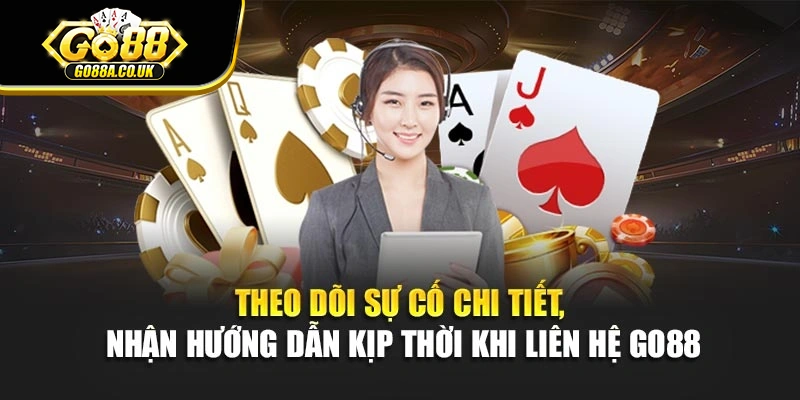 Theo dõi sự cố chi tiết, nhận hướng dẫn kịp thời khi liên hệ Go88