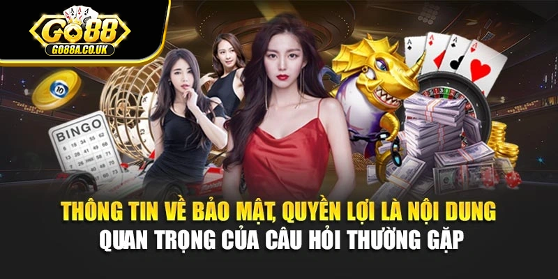 Thông tin về bảo mật, quyền lợi là nội dung quan trọng của câu hỏi thường gặp